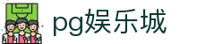 pg娱乐城 - (中国)重庆pg娱乐城集团有限责任公司欢迎您娱乐体验 pg娱乐城 - (中国)重庆pg娱乐城集团有限责任公司欢迎您娱乐体验